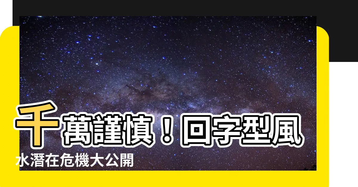 【回字型 風水】千萬謹慎！回字型風水潛在危機大公開
