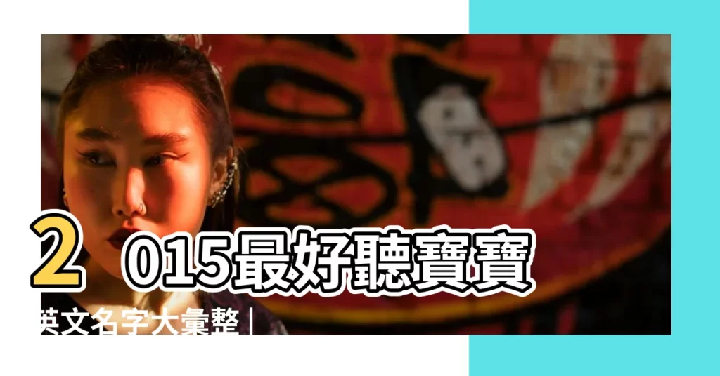 2015最好聽寶寶英文名字大彙整 |2015好聽的男寶寶名字推薦 |女生名字2015年最好聽的女孩名字大全 |【2015最好聽的寶寶名字】