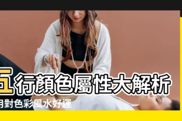 【五行顏色屬性】五行顏色屬性大解析：用對色彩風水好運連連