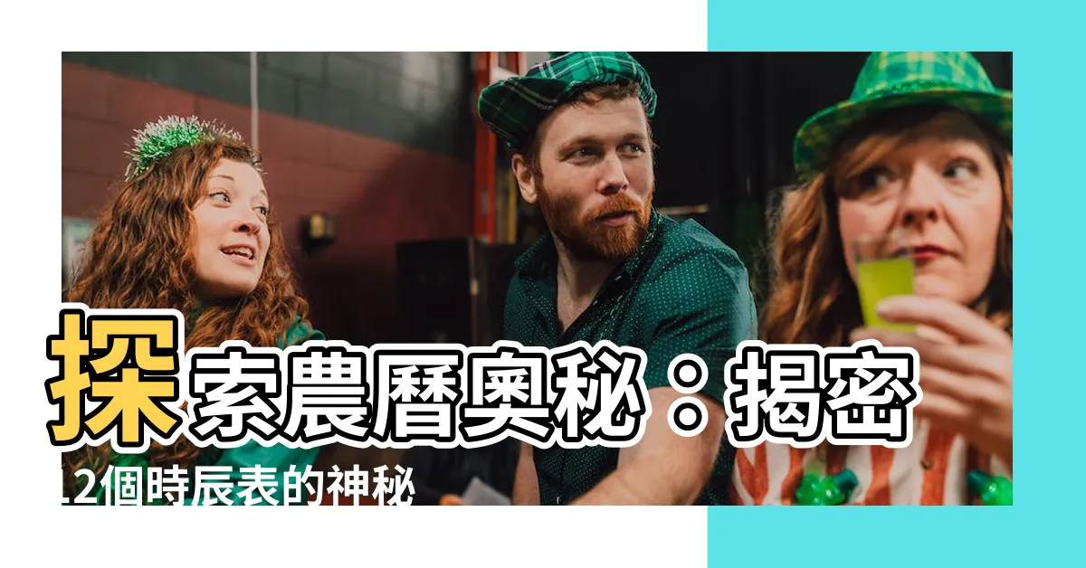 【12個時辰表】探索農曆奧秘：揭密12個時辰表的神秘力量