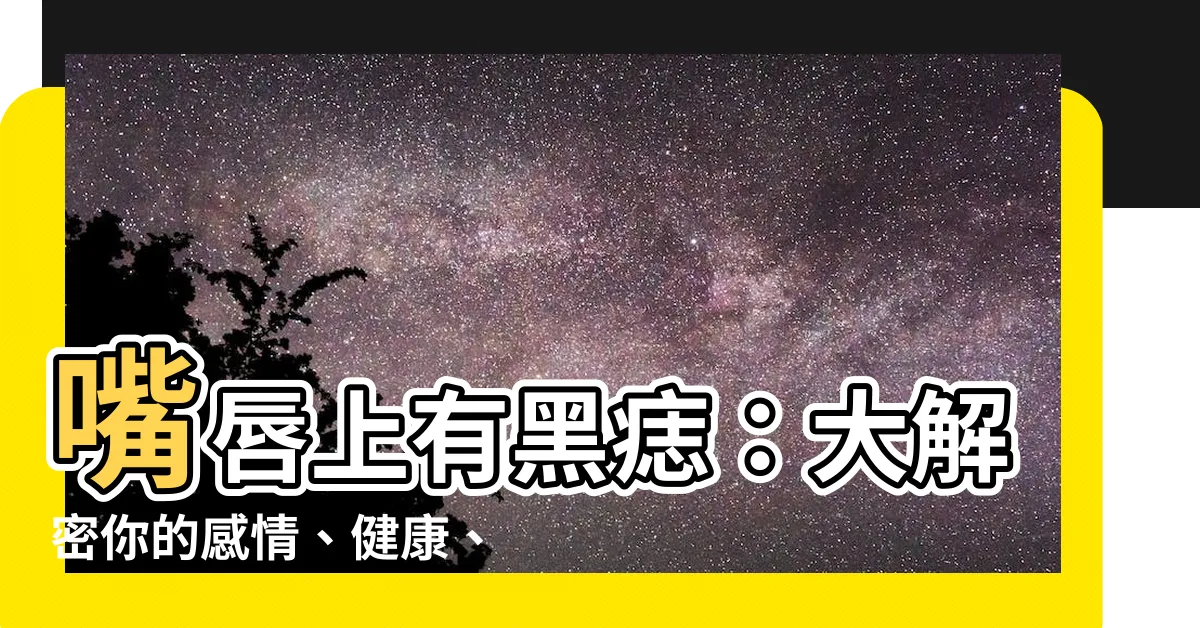 【嘴唇上有黑痣】嘴唇上有黑痣：大解密你的感情、健康、財運運勢！