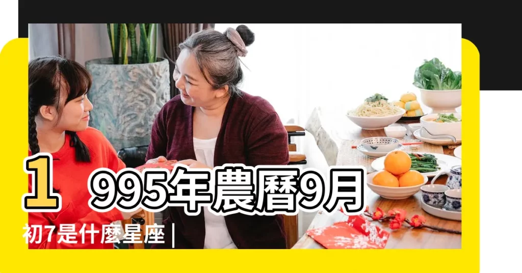 1995年農曆9月初7是什麼星座 |1995年9月7日農曆多少號 |農曆九月初七是什麼星座及對應陽曆日期 |【1995年9月初七是什麼星座的】