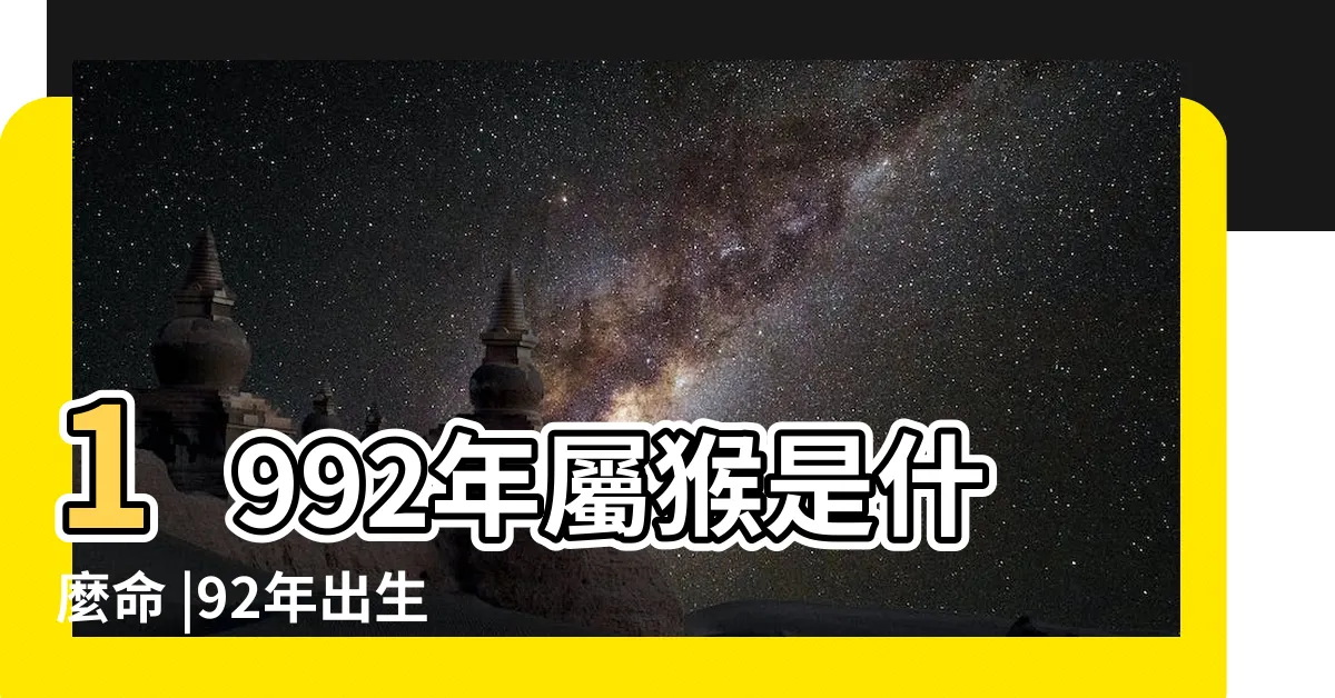 【1992年生肖五行】1992年屬猴是什麼命 |92年出生五行屬什麼 |1992年屬猴是什麼五行是水還是金 |