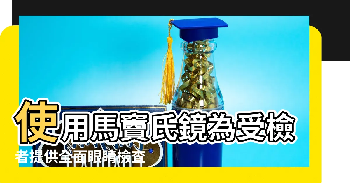 【馬竇氏鏡】使用馬竇氏鏡為受檢者提供全面眼睛檢查