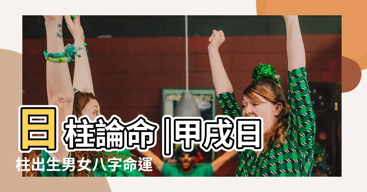 【日柱 甲戌】日柱論命 |甲戌日柱出生男女八字命運 |甲戌日柱詳細解讀 |