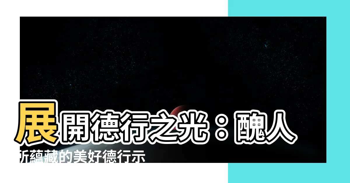 【德行例子】展開德行之光：醜人所藴藏的美好德行示範