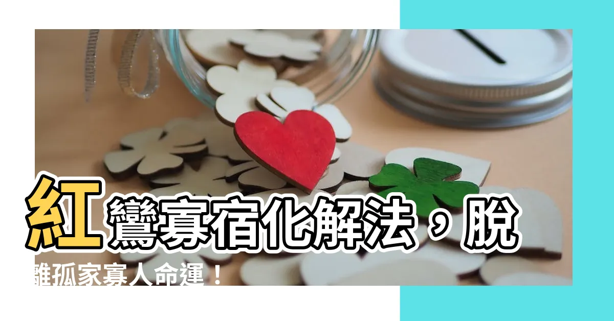 【紅鸞寡宿化解】紅鸞寡宿化解法，脱離孤家寡人命運！