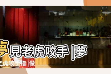 【夢見老虎咬自己手指】夢見老虎咬手 |夢見老虎咬手指 |做夢夢見被老虎咬手好不好 |