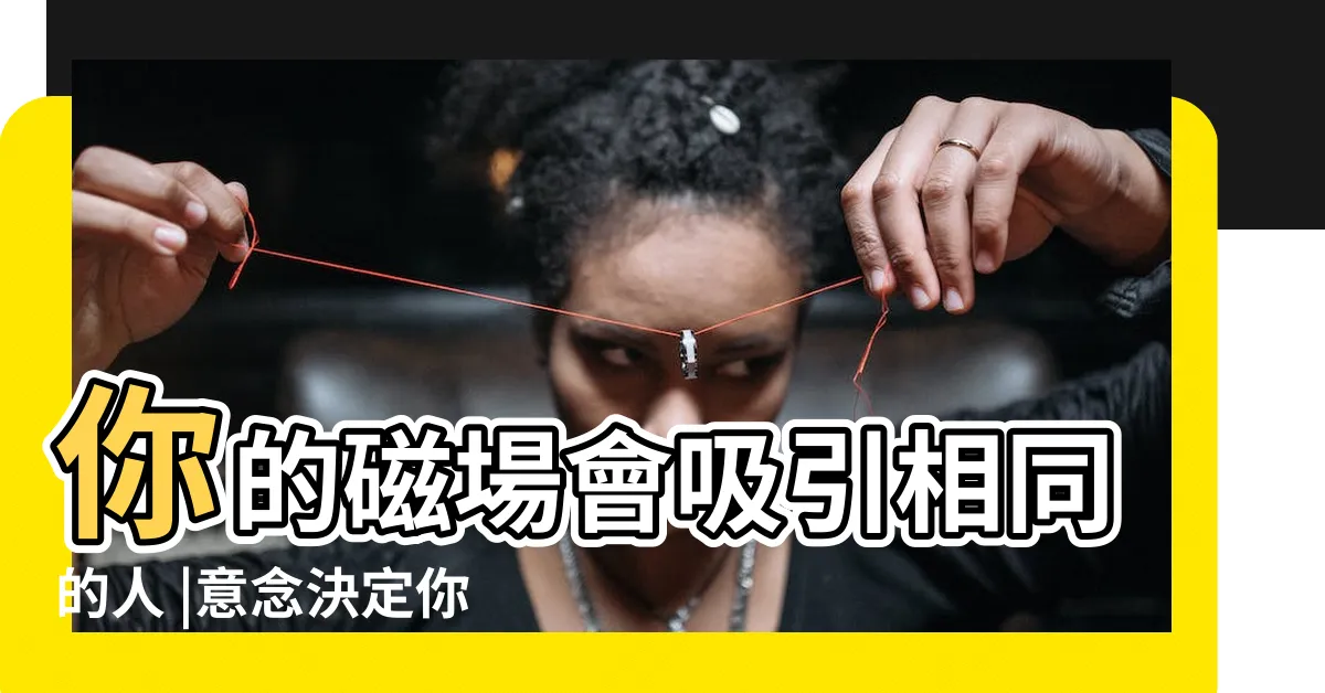 【磁場相吸】你的磁場會吸引相同的人 |意念決定你的命運 |磁鐵相吸相斥原理 |
