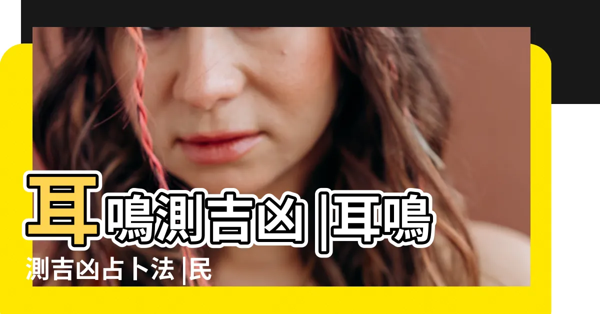 【耳鳴吉凶】耳鳴測吉凶 |耳鳴測吉凶占卜法 |民間不同時間段耳鳴預測法 |