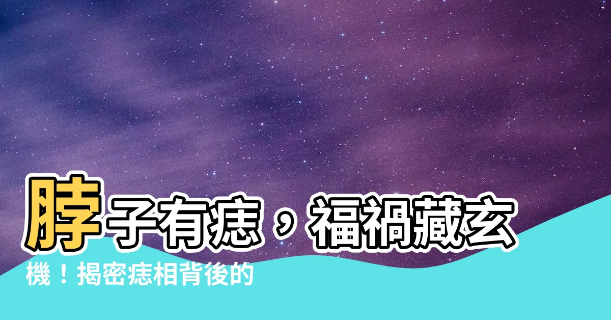【脖子 有痣】脖子有痣，福禍藏玄機！揭密痣相背後的深層含義