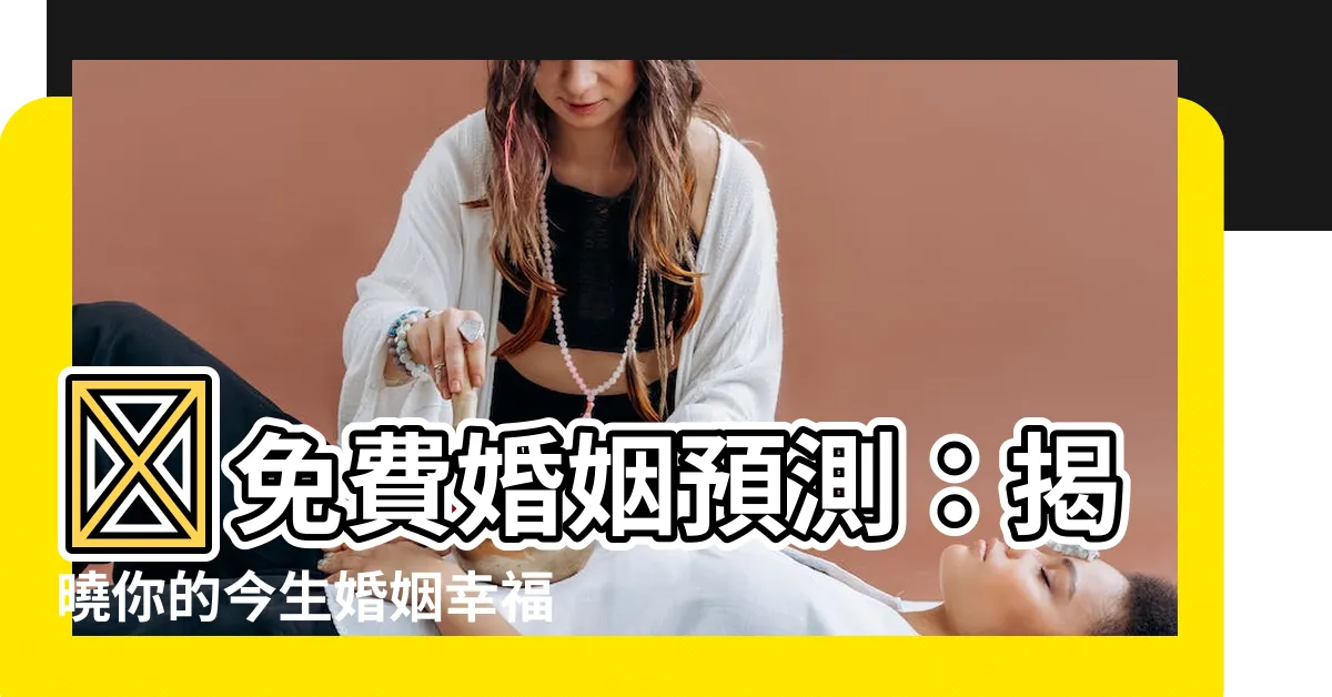 【免費婚姻預測】✨免費婚姻預測：揭曉你的今生婚姻幸福指數！✨