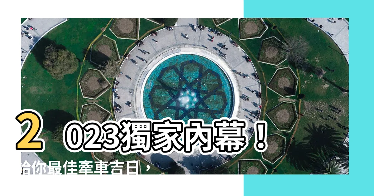 【2023牽車吉日】2023獨家內幕！給你最佳牽車吉日，開啟幸運車主之路！