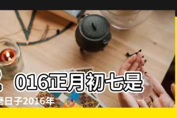 【2016大年初七】2016正月初七是什麼日子2016年人日節是幾月幾號 |2016年正月初七是幾月幾曰 |2016大年初七是幾號大年初七習俗有哪些 |