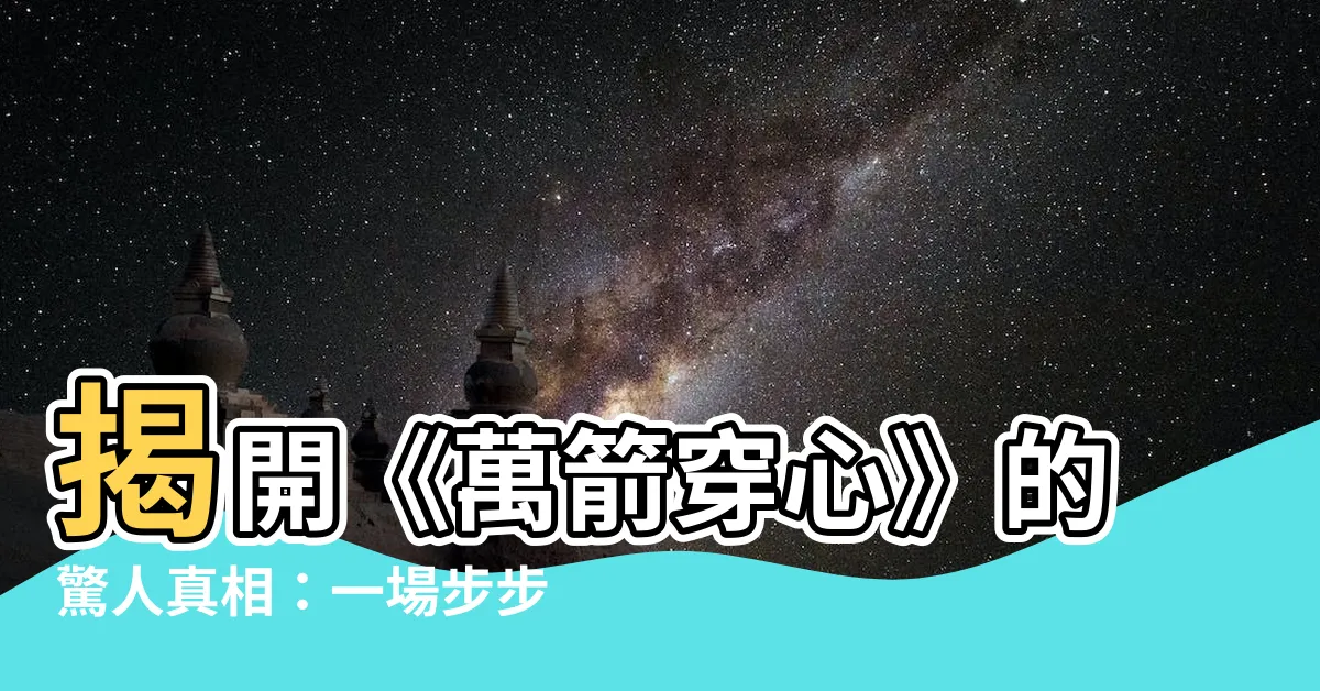 【萬箭穿心】揭開《萬箭穿心》的驚人真相：一場步步撕裂的愛情悲劇