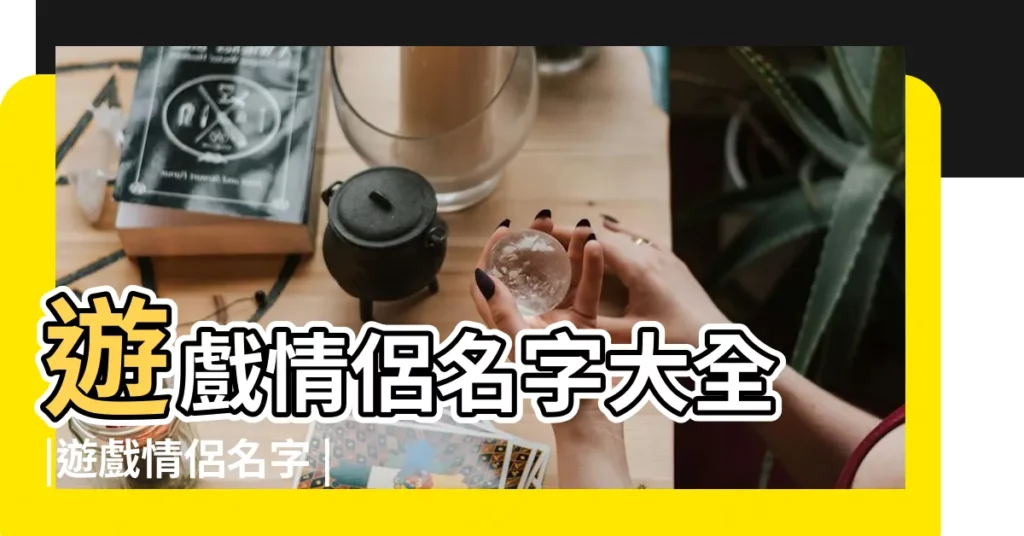 遊戲情侶名字大全 |遊戲情侶名字 |五個字的網名大全精選500個遊戲情侶名一對 |【情侶遊戲id】