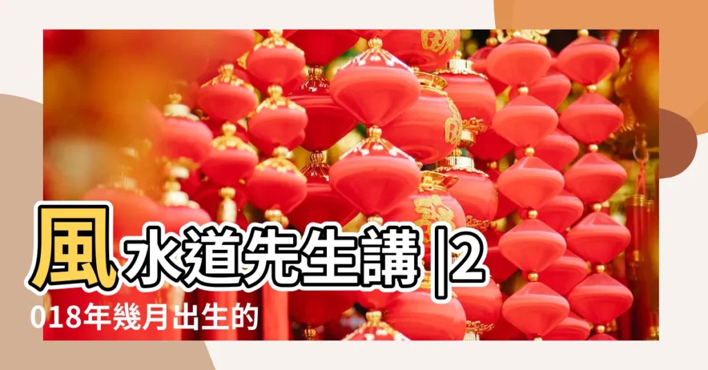 風水道先生講 |2018年幾月出生的寶寶最好命 |2018年屬狗的幾月出生最好 |【2018年那日生的寶寶好】