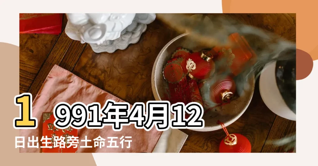 1991年4月12日出生路旁土命五行裏缺什麼 |五行缺什麼 |1991年4月12日出生的人是什麼命 |【91年4月12日陰曆10點五行屬什麼名字】