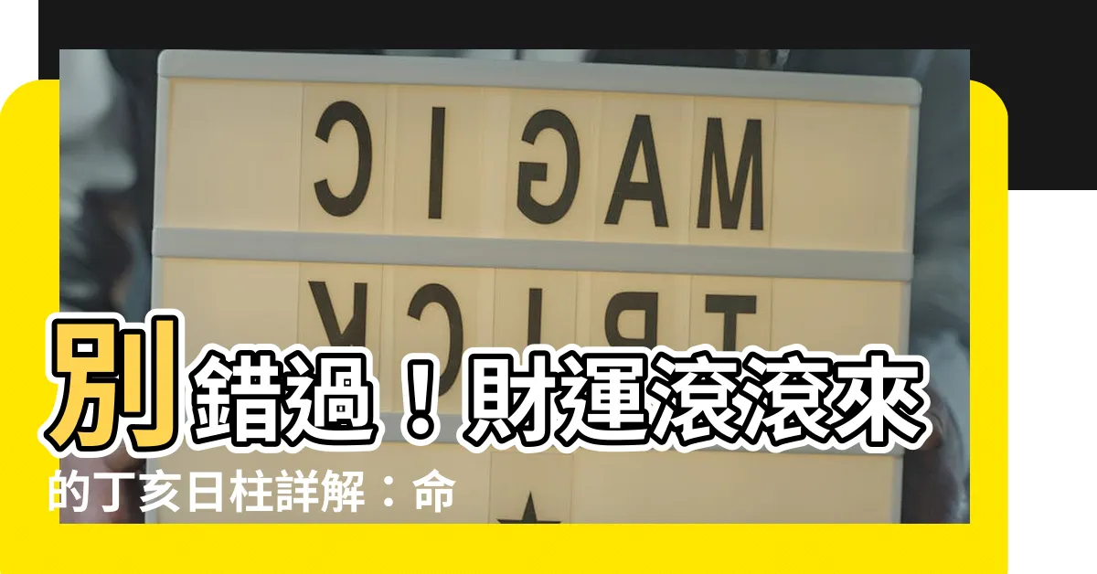 【丁亥日柱】別錯過！財運滾滾來的丁亥日柱詳解：命運金鑰匙在此