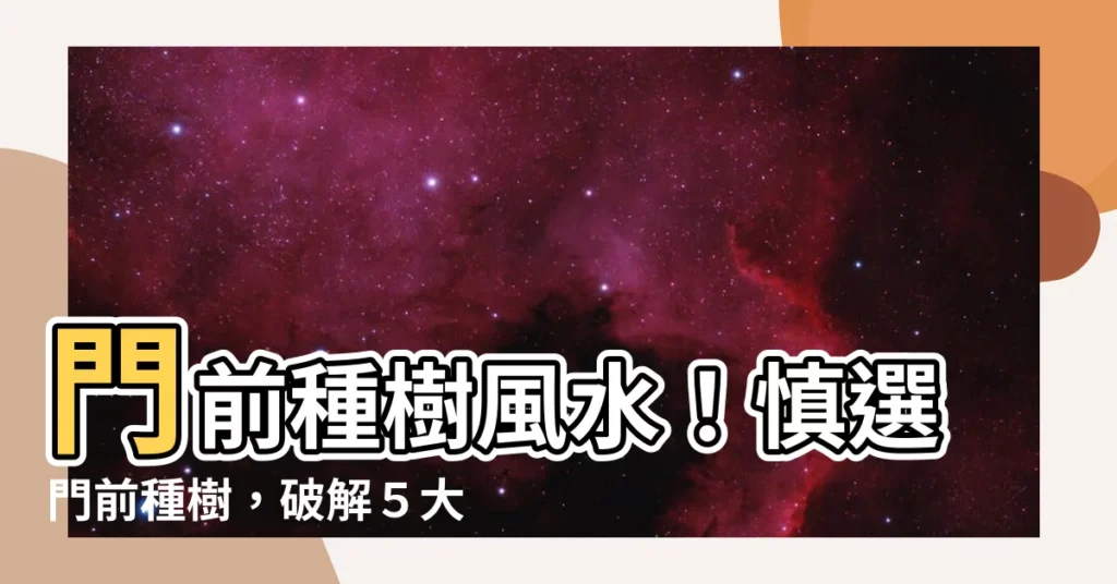 【門前種樹風水】門前種樹風水！慎選門前種樹，破解５大風水禁忌