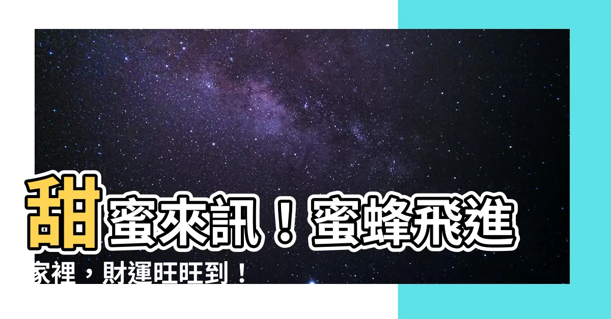 【蜜蜂 飛進家裡】甜蜜來訊！蜜蜂飛進家裡，財運旺旺到！