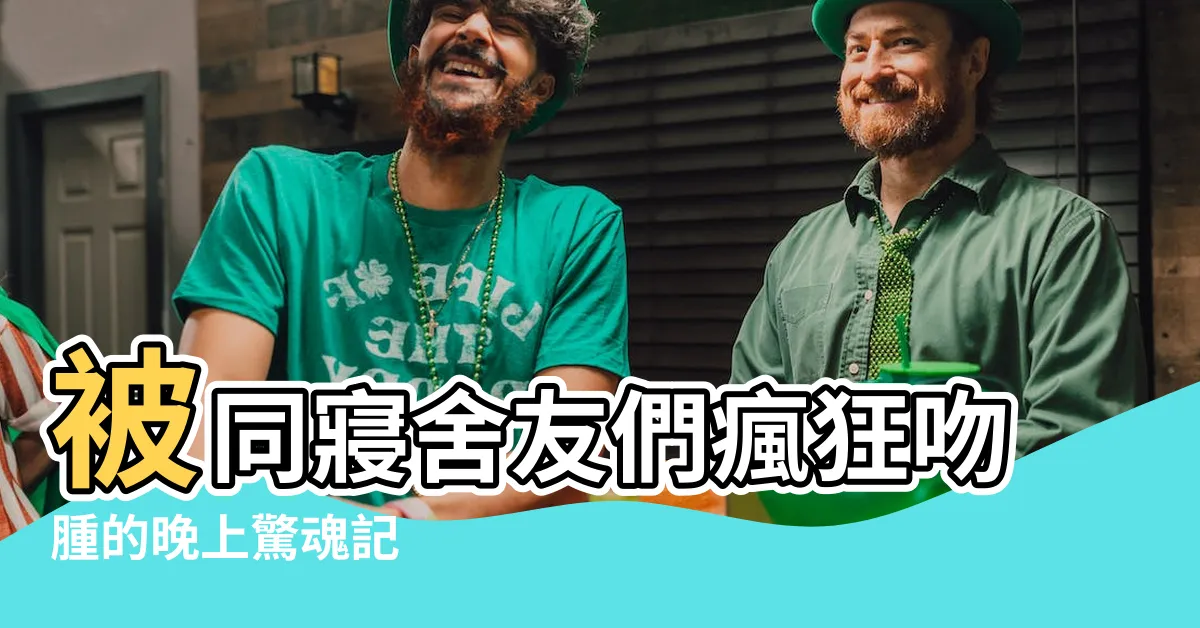 【晚上我發現我的唇被吻腫，與我同寢的，只有我三個同性舍友】被同寢舍友們瘋狂吻腫的晚上驚魂記