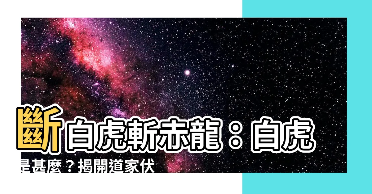 【斷白虎】斷白虎斬赤龍：白虎是甚麼？揭開道家伏白虎的秘密