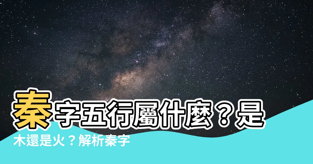 【秦 五行】秦字五行屬什麼？是木還是火？解析秦字取名的深刻寓意