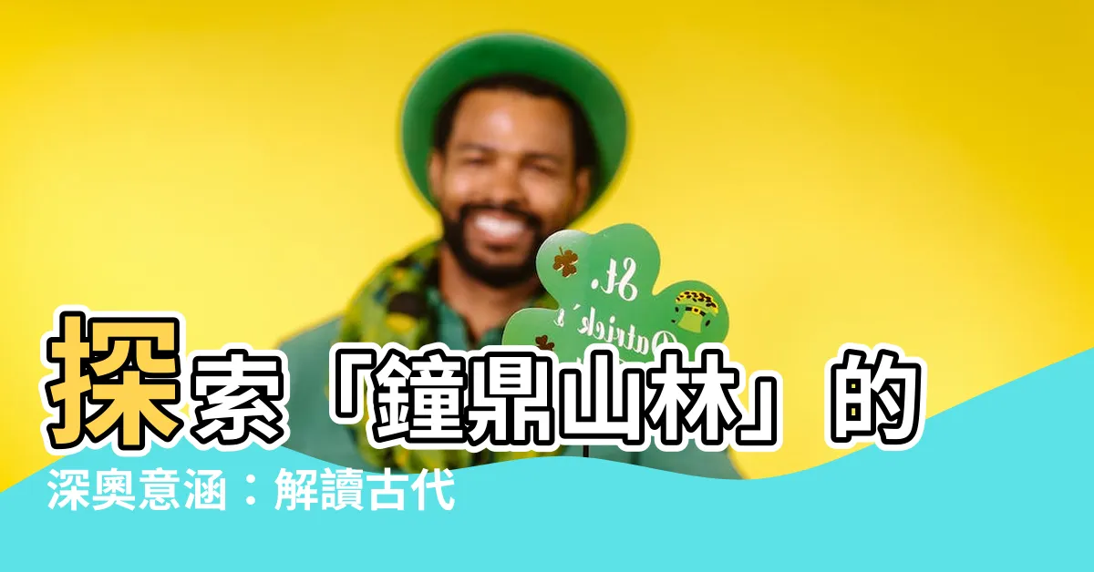 【鐘鼎山林意思】探索「鐘鼎山林」的深奧意涵：解讀古代精英的生活哲學