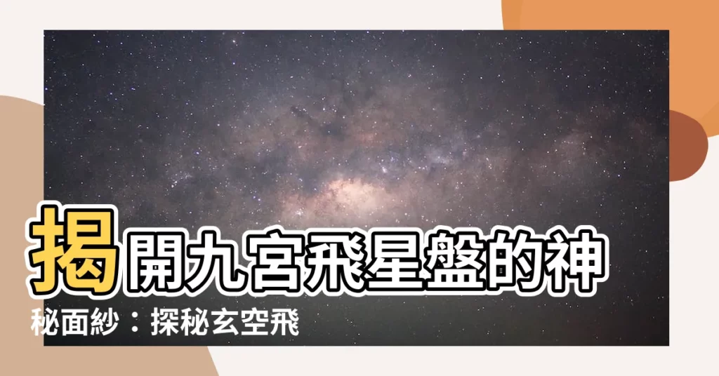 【九宮飛星盤】揭開九宮飛星盤的神秘面紗：探秘玄空飛星排盤的奧秘