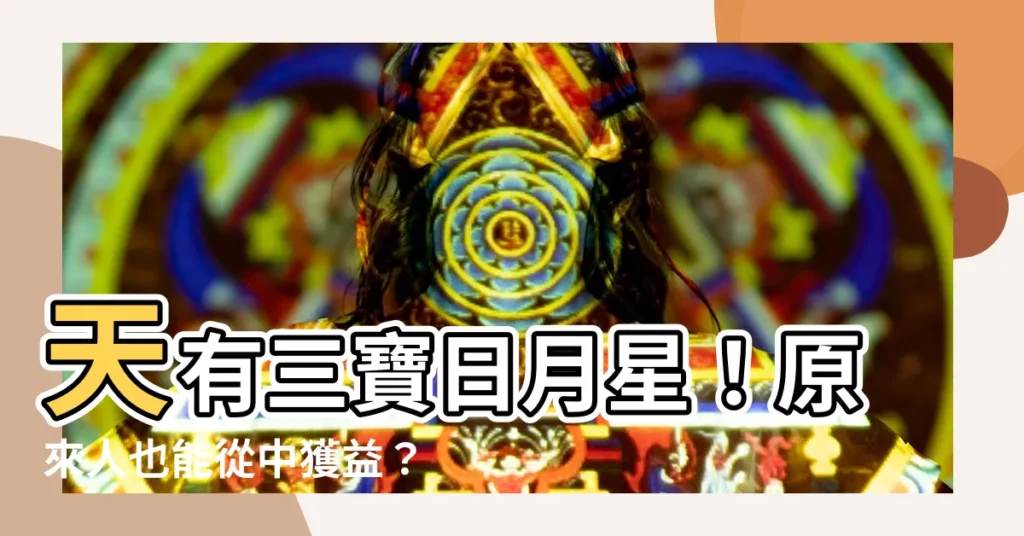【天有三寶日月星】天有三寶日月星！原來人也能從中獲益？這三個寶物竟是關鍵！
