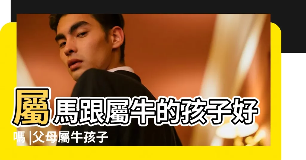 屬馬跟屬牛的孩子好嗎 |父母屬牛孩子屬馬好嗎 |屬馬媽媽和屬牛的兒子相剋嗎 |【男馬和女牛屬相的小孩】