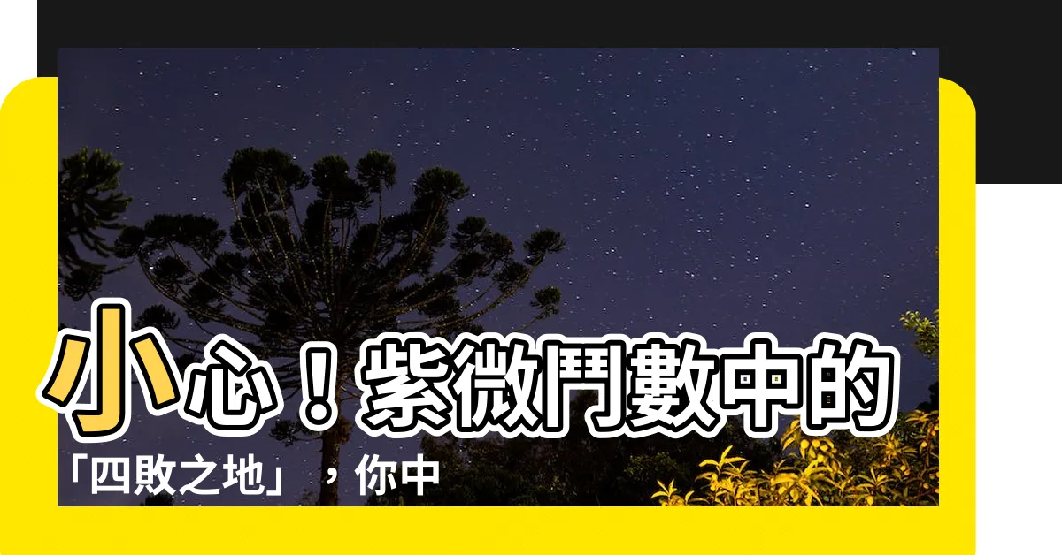 【四敗地】小心！紫微鬥數中的「四敗之地」，你中了哪一敗？