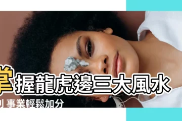 【龍邊虎邊】掌握龍虎邊三大風水原則 事業輕鬆加分！