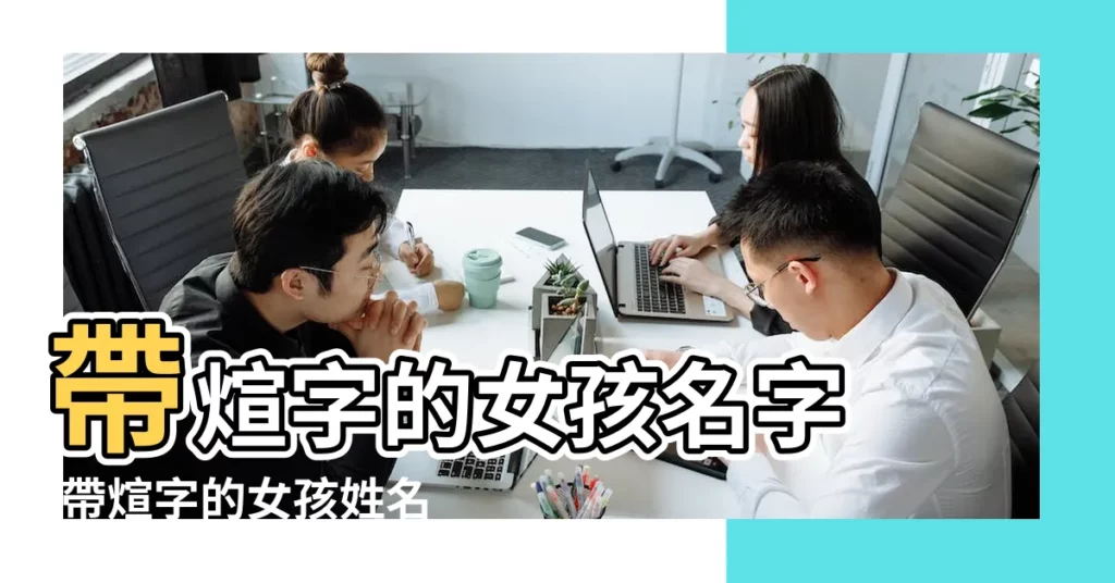帶煊字的女孩名字 |帶煊字的女孩姓名大全 |帶煊字的女孩名字 |【女孩子的名字帶煊字的】