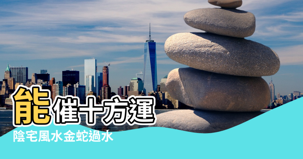 【陰宅風水金蛇過水】能催十方運 |陰宅風水金蛇過水 |聚八方財 |
