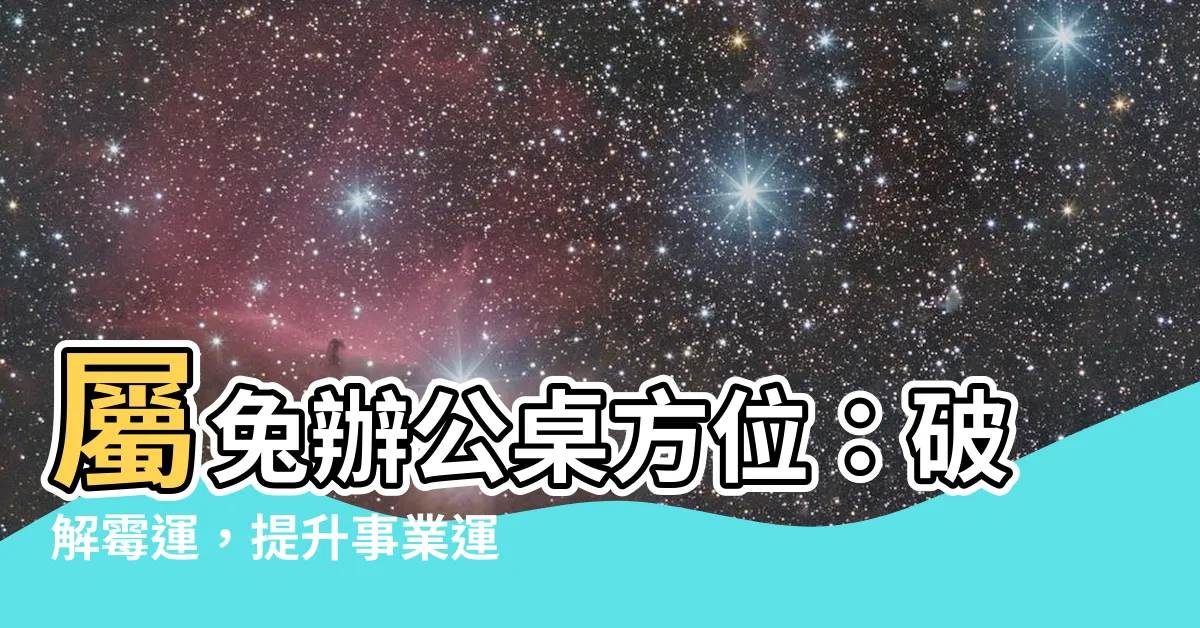 【屬兔辦公桌方位】屬兔辦公桌方位：破解黴運，提升事業運！