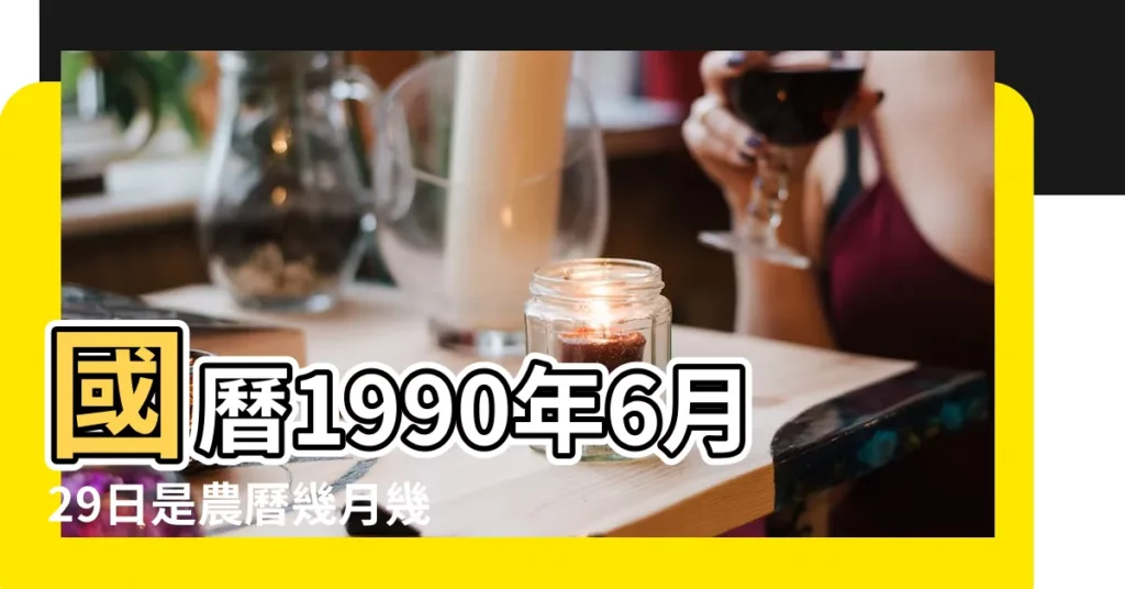 國曆1990年6月29日是農曆幾月幾日 |屬什麼生肖 |1990年6月29日出生時間看命運 |【1990年農曆6月29】