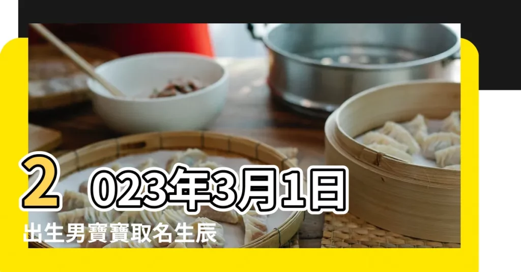 2023年3月1日出生男寶寶取名生辰八字起名字 |3月1日出生男寶寶五行屬什麼取什麼名字好 |2023年3月1日出生的男寶寶名字叫什麼名好聽又吉利 |【3月1日出生的男寶寶取名字好聽名字】