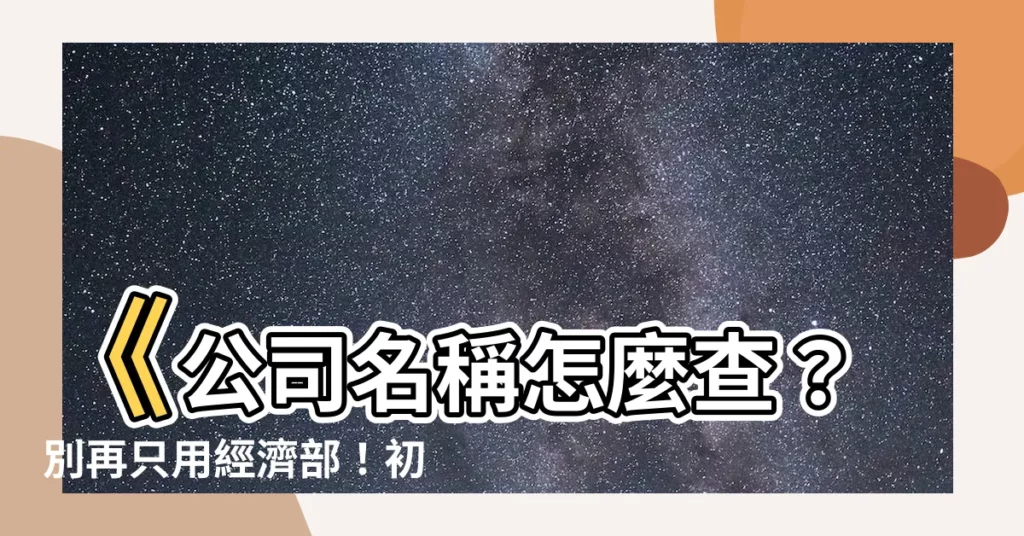 【公司名稱】《公司名稱怎麼查？別再只用經濟部！初創指南現身相救！》