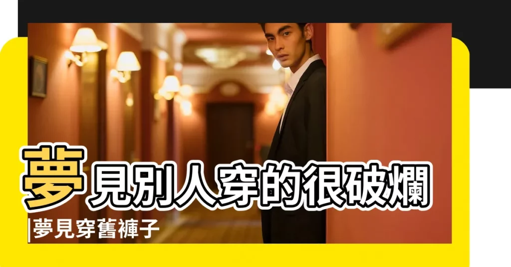 夢見別人穿的很破爛 |夢見穿舊褲子 |夢見穿破衣服 |【夢見穿別人破舊的褲子】