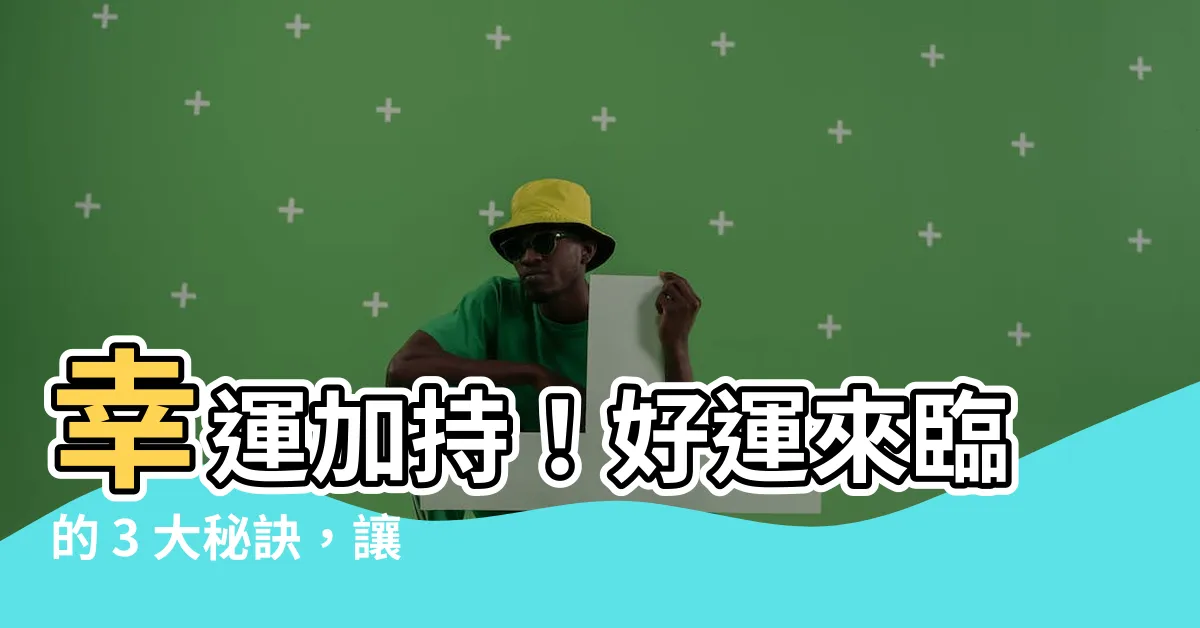 【帶來好運】幸運加持！好運來臨的 3 大秘訣，讓你事事如意