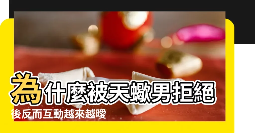 為什麼被天蠍男拒絕後反而互動越來越曖昧 |開始拒絕所有曖昧 |天蠍男曖昧是喜歡你嗎 |【拒絕和天蠍男曖昧】