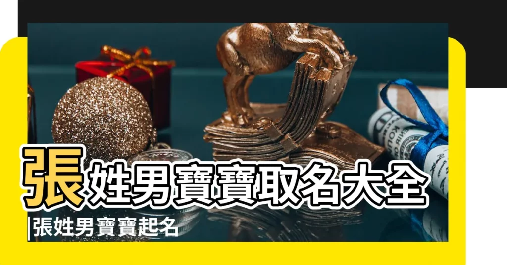 張姓男寶寶取名大全 |張姓男寶寶起名字大全 |男孩起名大全 |【男生姓名張】