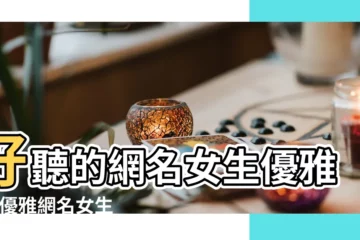【好聽優雅女生網名】好聽的網名女生優雅的 |優雅網名女生 |最適合女人穩重和優雅的網名 |