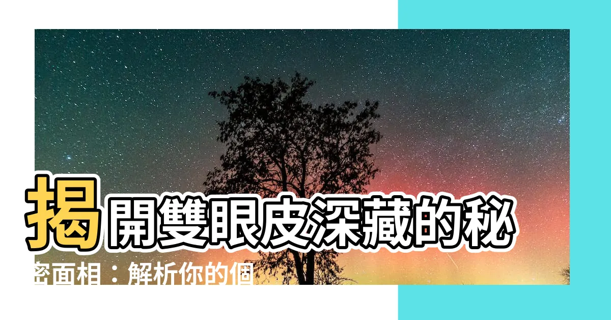 【雙眼皮很深面相】揭開雙眼皮深藏的秘密面相：解析你的個性與桃花運