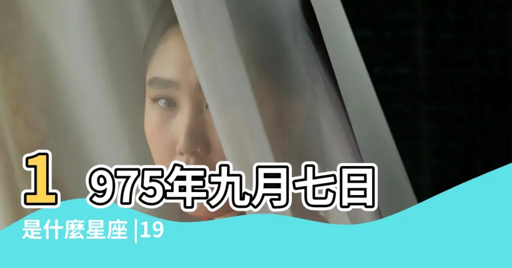 1975年九月七日是什麼星座 |1975年9月7日出生時間看命運 |1975年9月7日是什麼星座 |【1975年9月7日是什麼星座的】