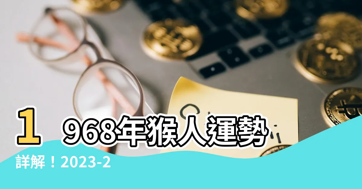 【1968年猴】1968年猴人運勢詳解！2023-2024年每月運程一次看