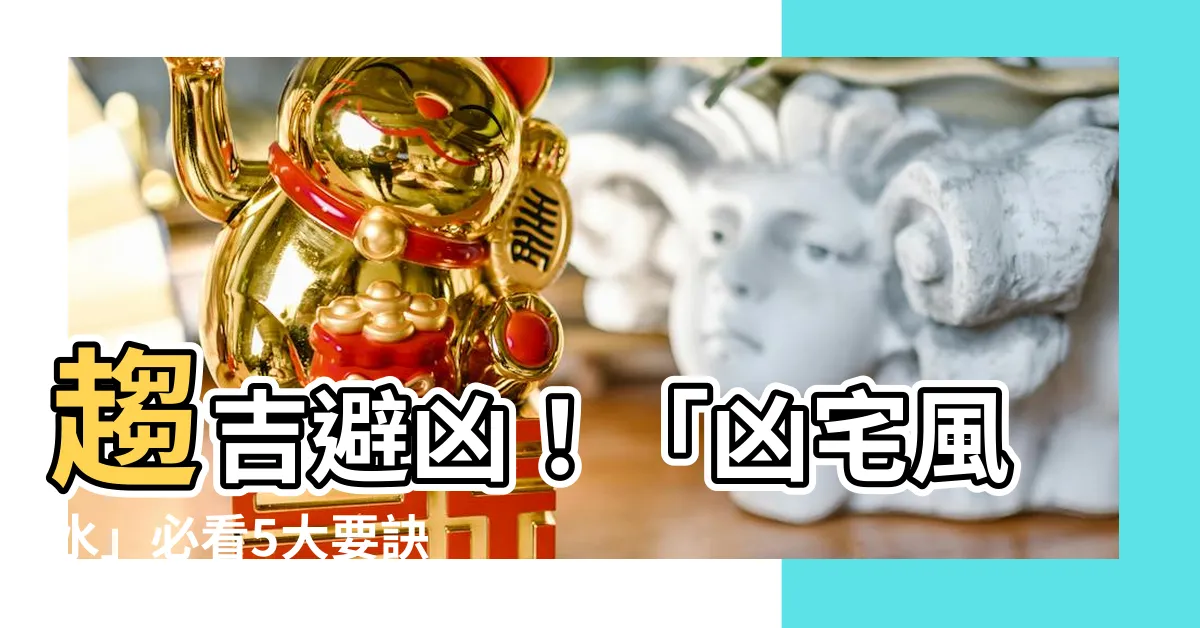 【凶宅風水】趨吉避兇！「凶宅風水」必看5大要訣