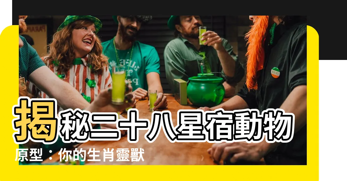 【二十八星宿動物】揭秘二十八星宿動物原型：你的生肖靈獸是哪一種？